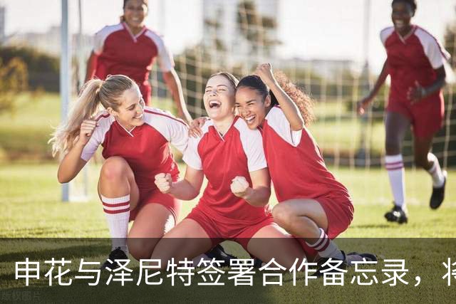 申花与泽尼特签署合作备忘录，将在多个领域开展交流
