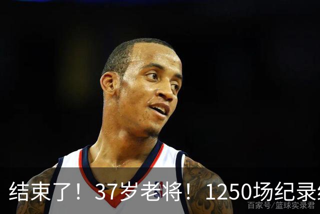 结束了！37岁老将！1250场纪录终结！