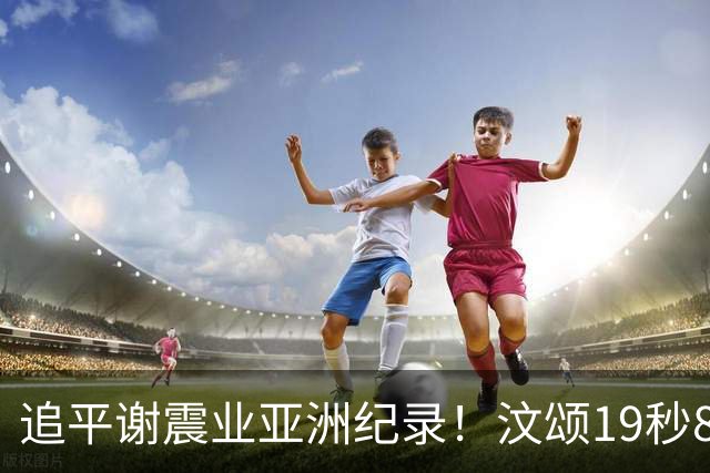 追平谢震业亚洲纪录！汶颂19秒88加冕亚运200米冠军，黄友闻斩获银牌