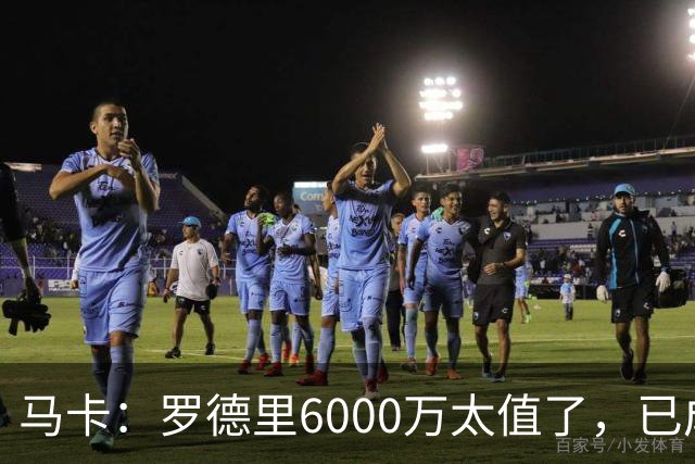 马卡：罗德里6000万太值了，已成核心和领袖